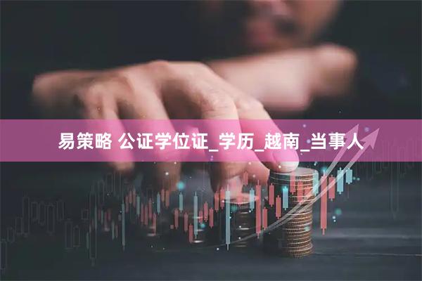 易策略 公证学位证_学历_越南_当事人