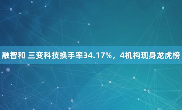融智和 三变科技换手率34.17%，4机构现身龙虎榜